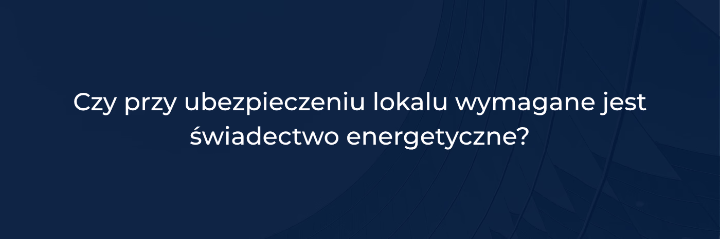 Czy przy ubezpieczeniu lokalu wymagane jest świadectwo energetyczne
