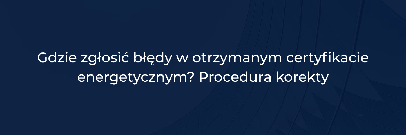 Gdzie zgłosić błędy w otrzymanym certyfikacie energetycznym? Procedura korekty