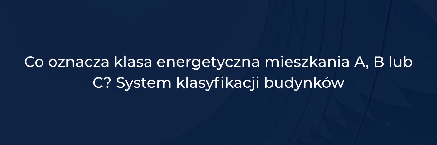 System klasyfikacji budynków - Co oznacza klasa energetyczna mieszkania A, B lub C